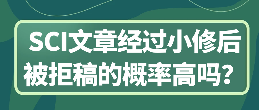 SCI文章经过小修后被拒稿的概率高吗？91学术