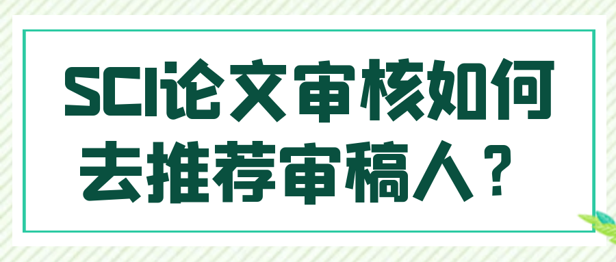 SCI论文审核如何去推荐审稿人？91学术