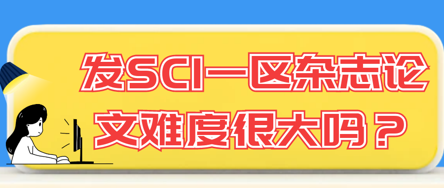 发SCI一区杂志论文难度很大吗？91学术