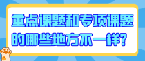 重点课题和专项课题的哪些地方不一样？