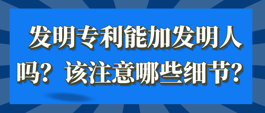 发明专利能加发明人吗？该注意哪些细节？91学术