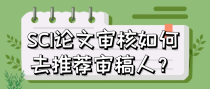 SCI论文审核如何去推荐审稿人？