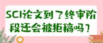 SCI论文到了终审阶段还会被拒稿吗？