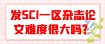 发SCI一区杂志论文难度很大吗？