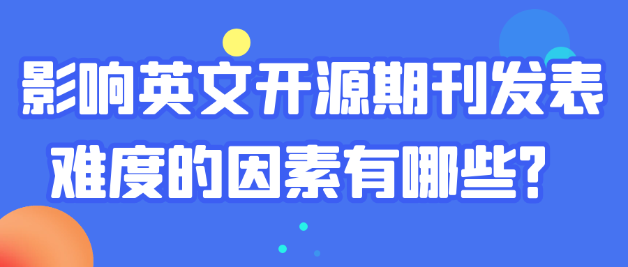 影响英文开源期刊发表难度的因素有哪些？91学术