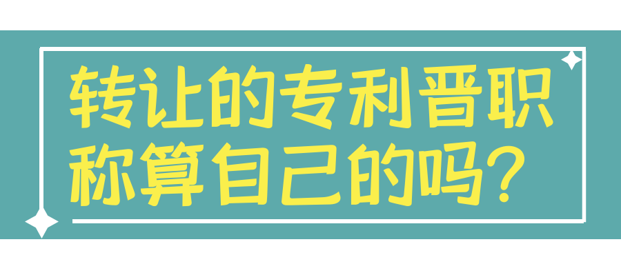 转让的专利晋职称算自己的吗？91学术