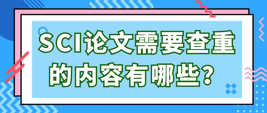 SCI论文需要查重的内容有哪些？91学术