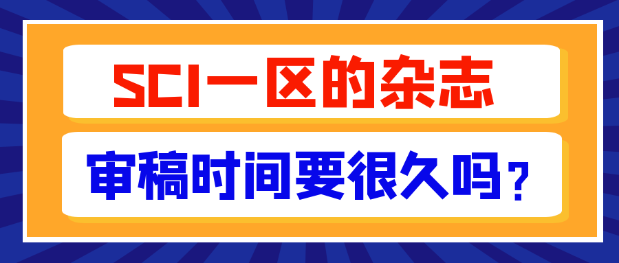 SCI一区的杂志审稿时间要很久吗？91学术