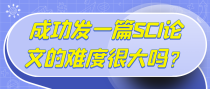 成功发一篇SCI论文的难度很大吗？