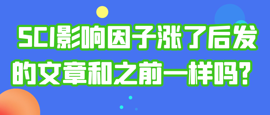 SCI影响因子涨了后发的文章和之前一样吗？91学术