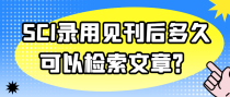 SCI录用见刊后多久可以检索文章？