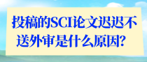 投稿的SCI论文迟迟不送外审是什么原因？