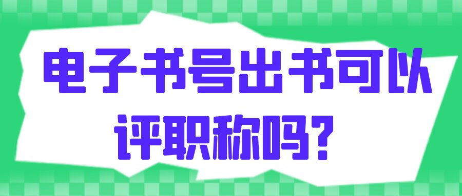 电子书号出书受可以评职称吗？91学术