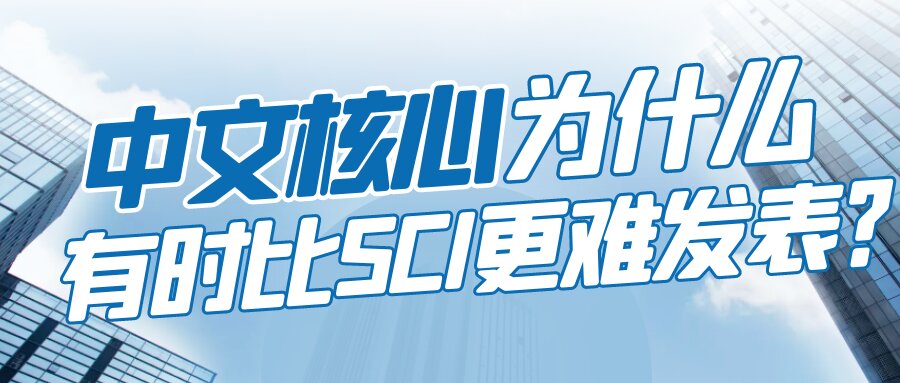 中文核心为什么有时比SCI更难发表？91学术
