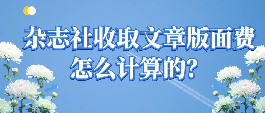 杂志社收取文章版面费怎么计算的？91学术
