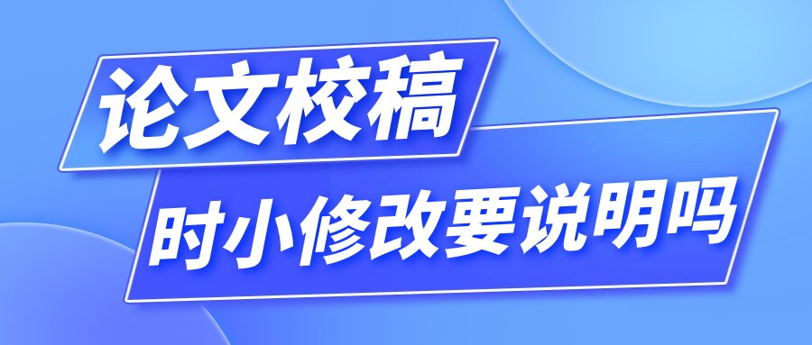 论文校稿时小修改要说明吗？91学术