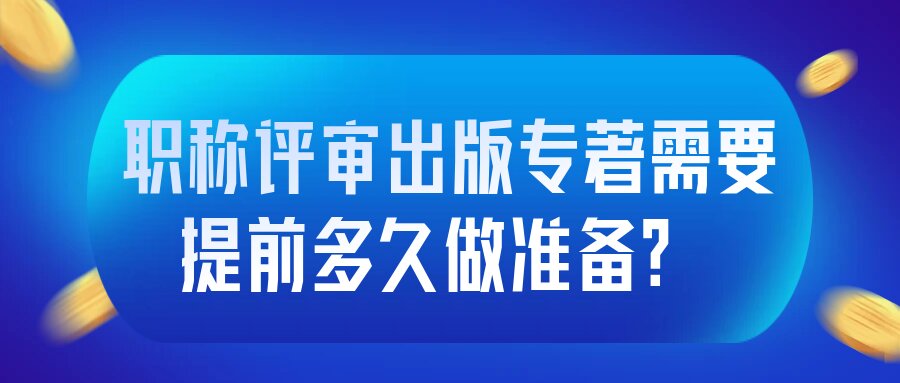 职称评审出版专著需要提前多久做准备？91学术