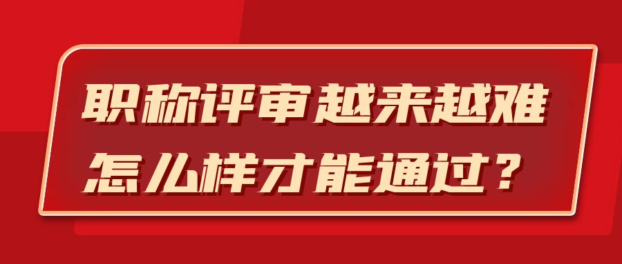 职称评审越来越难，怎么样才能通过？91学术