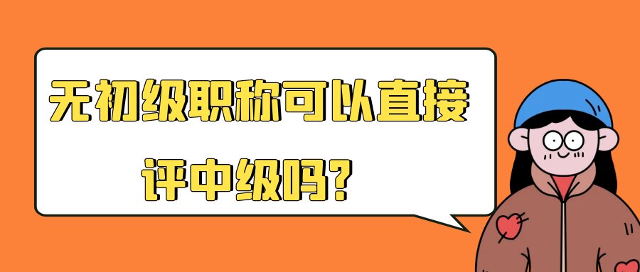 无初级职称可以直接评中级吗？91学术
