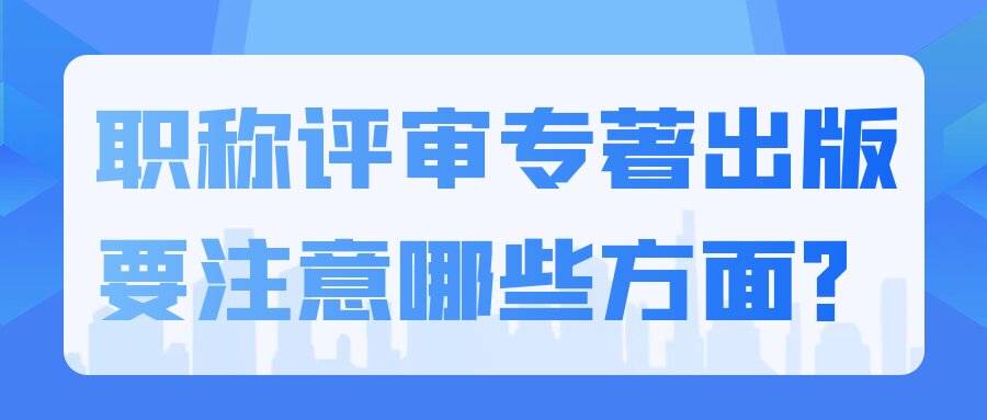 职称评审专著出版要注意哪些方面？91学术