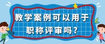 教学案例可以用于职称评审吗?