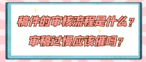 稿件的审核流程是什么？审稿过慢应该催吗？