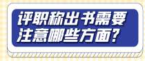 评职称出书需要注意哪些方面？