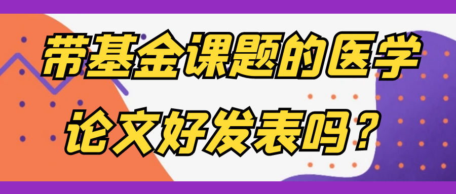带基金课题的医学论文好发表吗？91学术