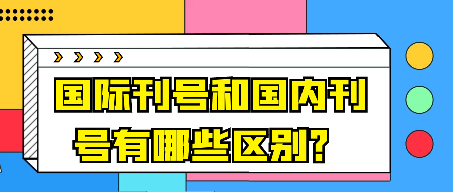 国际刊号和国内刊号有哪些区别？91学术