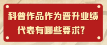 科普作品作为晋升业绩代表有哪些要求？