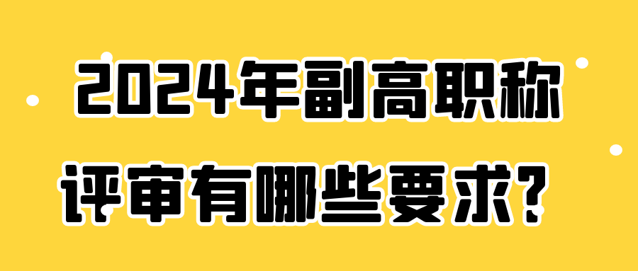 2024年副高职称评审有哪些要求？91学术