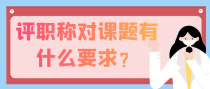 评职称对课题的要求有哪些？