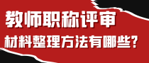 教师职称评审材料整理方法有哪些？