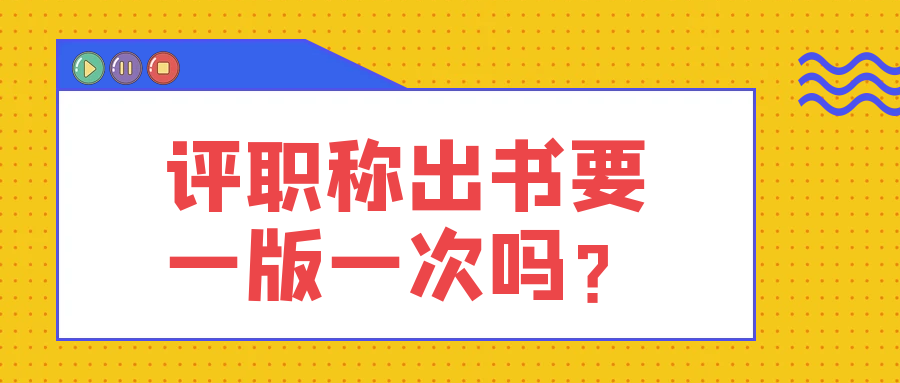 评职称出书要一版一次吗？91学术