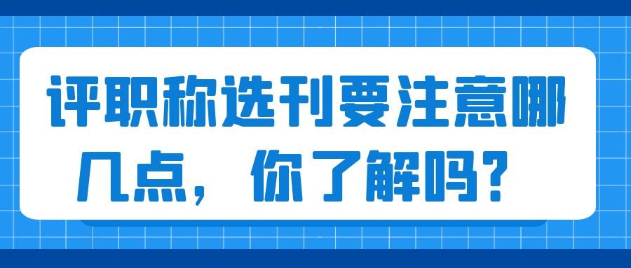评职称选刊要注意哪几点，你了解吗？91学术