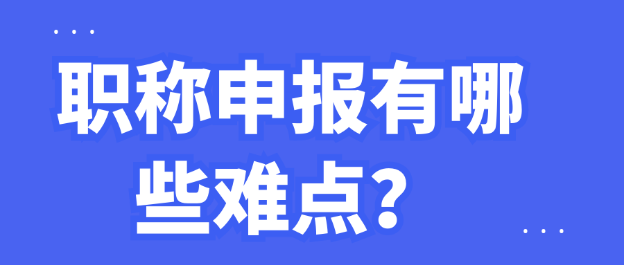 职称申报有哪些难点？91学术