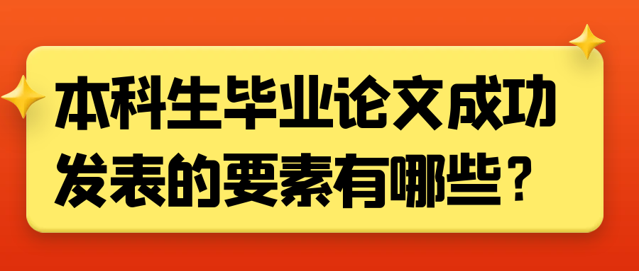 本科生毕业论文成功发表的要素有哪些？91学术