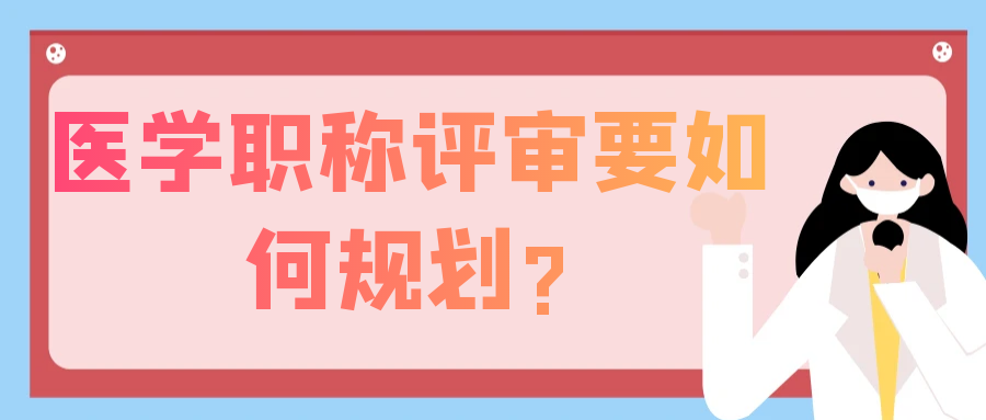 医学职称评审要如何规划?91学术