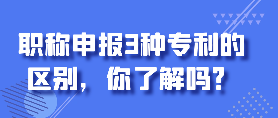 职称申报3种专利的区别，你了解吗？91学术