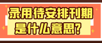 录用待安排刊期是什么意思？