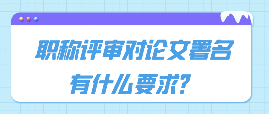 职称评审对论文署名有什么要求？91学术