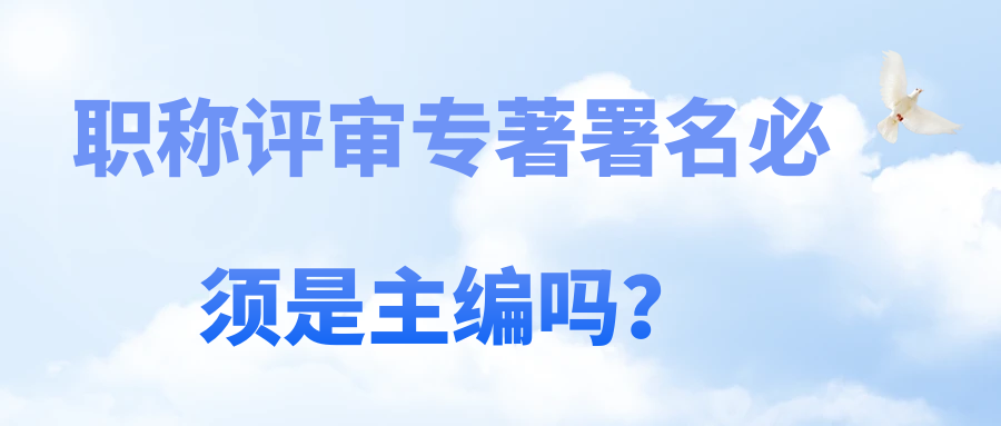 职称评审专著署名必须是主编吗？91学术