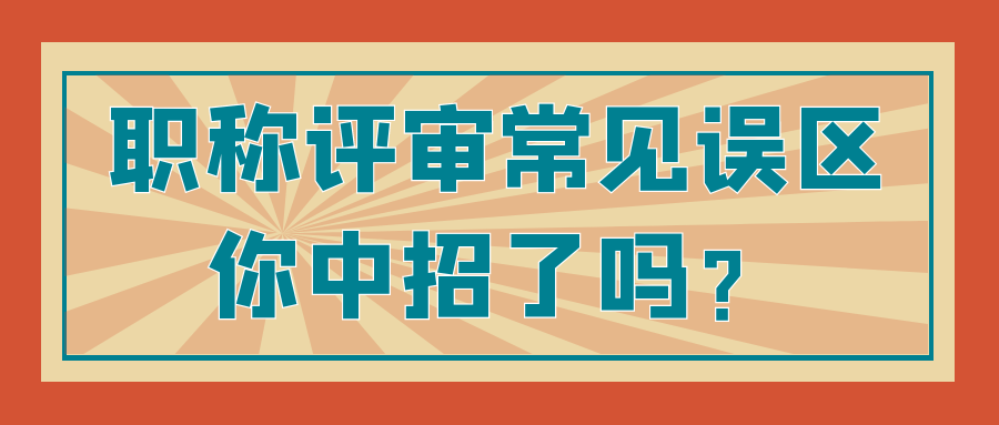职称评审常见误区，你中招了吗？91学术