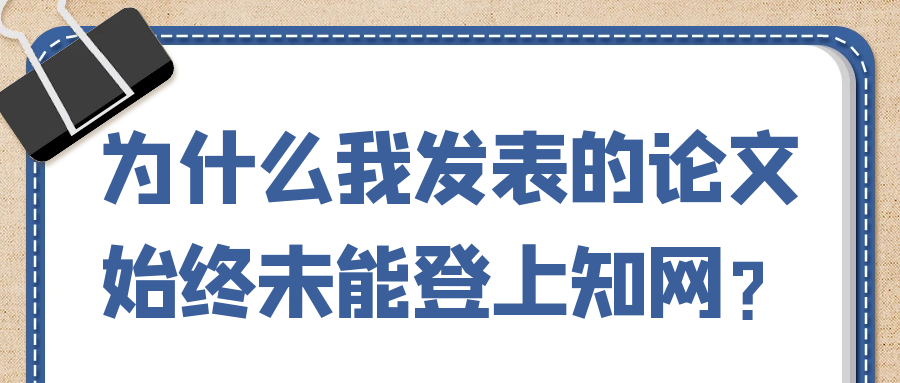 为什么我发表的论文始终未能登上知网？91学术