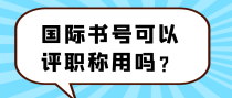 国际书号可以评职称用吗？