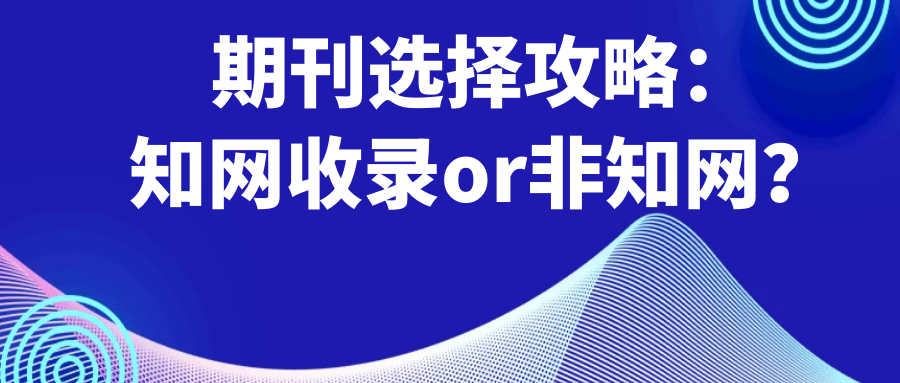 期刊选择攻略：知网收录or非知网？91学术
