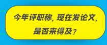 今年评职称，现在发论文，是否来得及？