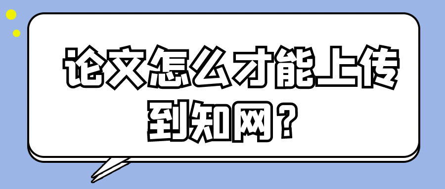论文怎么才能上传到知网？91学术
