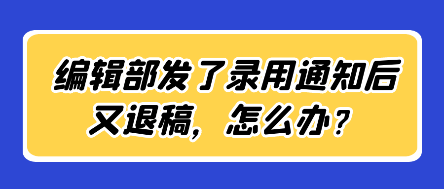 编辑部发了录用通知后又退稿，怎么办？91学术
