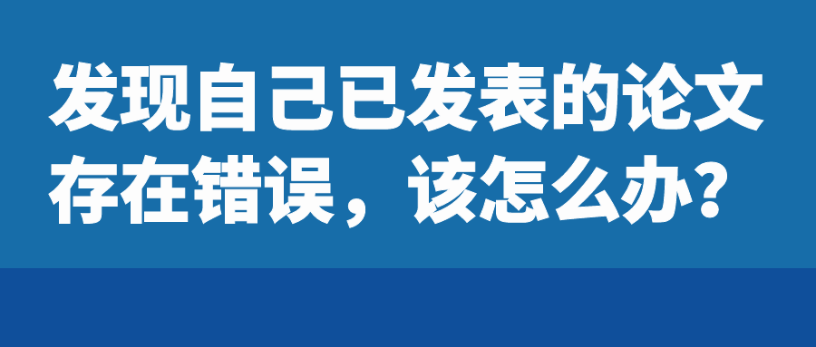 发现自己已发表的论文存在错误，该怎么办？91学术